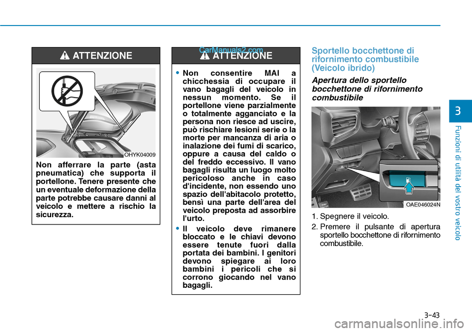 Hyundai Ioniq Plug-in Hybrid 2019  Manuale del proprietario (in Italian) 3-43
Funzioni di utilità del vostro veicolo
3
Sportello bocchettone di
rifornimento combustibile
(Veicolo ibrido)
Apertura dello sportello
bocchettone di rifornimento
combustibile
1. Spegnere il veic