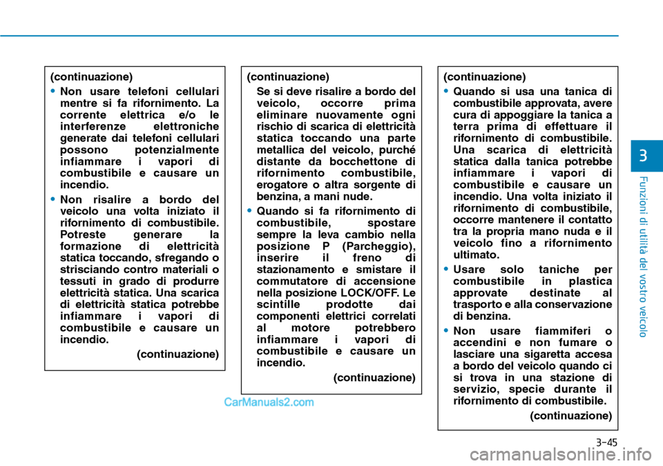 Hyundai Ioniq Plug-in Hybrid 2019  Manuale del proprietario (in Italian) 3-45
Funzioni di utilità del vostro veicolo
3
(continuazione)
•Non usare telefoni cellulari
mentre si fa rifornimento. La
corrente elettrica e/o le
interferenze elettroniche
generate dai telefoni c