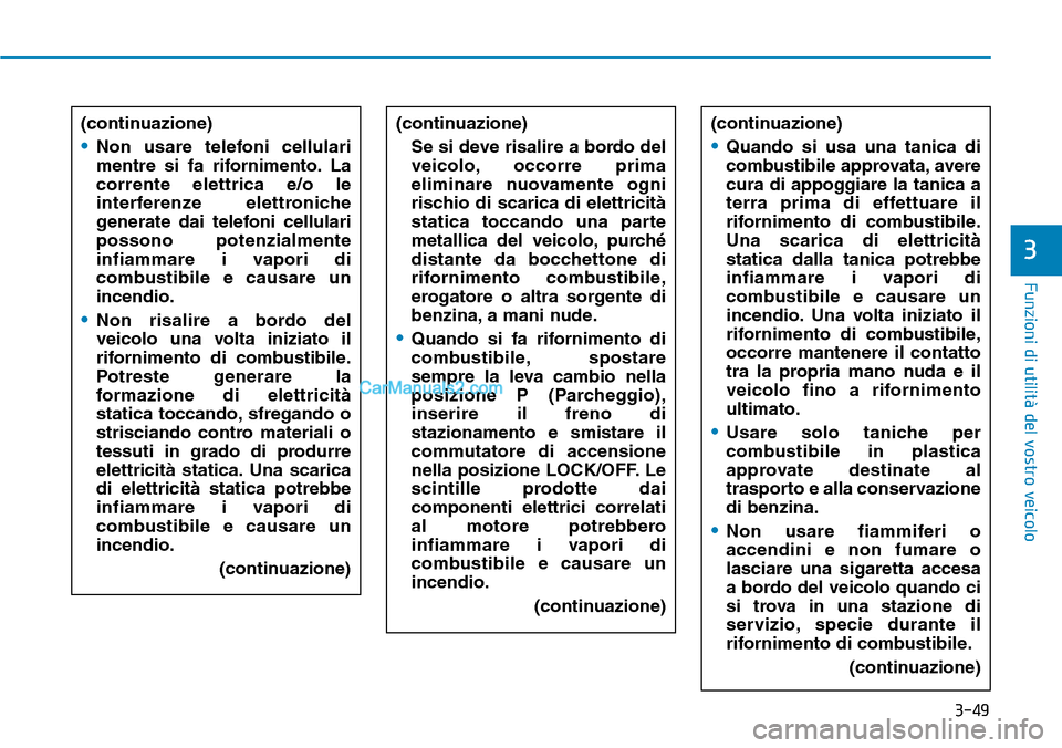 Hyundai Ioniq Plug-in Hybrid 2019  Manuale del proprietario (in Italian) 3-49
Funzioni di utilità del vostro veicolo
3
(continuazione)
•Non usare telefoni cellulari
mentre si fa rifornimento. La
corrente elettrica e/o le
interferenze elettroniche
generate dai telefoni c