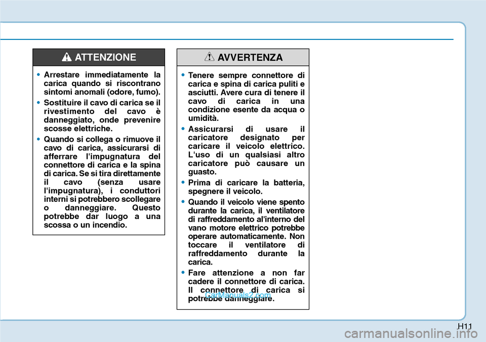 Hyundai Ioniq Plug-in Hybrid 2019  Manuale del proprietario (in Italian) H11
•Arrestare immediatamente la
carica quando si riscontrano
sintomi anomali (odore, fumo).
•Sostituire il cavo di carica se il
rivestimento del cavo è
danneggiato, onde prevenire
scosse elettri