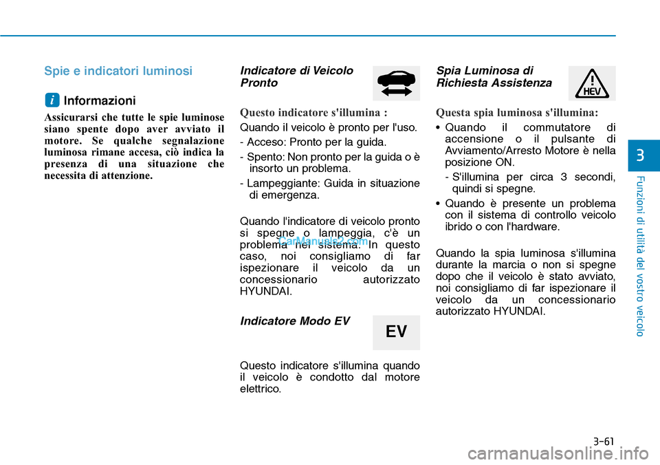 Hyundai Ioniq Plug-in Hybrid 2019 Manuale del proprietario (in Italian) 3-61
Funzioni di utilità del vostro veicolo
Spie e indicatori luminosi
Informazioni
Assicurarsi che tutte le spie luminose
siano spente dopo aver avviato il
motore. Se qualche segnalazione
luminosa r Hyundai Ioniq Plug-in Hybrid 2019 Manuale del proprietario (in Italian) 3-61
Funzioni di utilità del vostro veicolo
Spie e indicatori luminosi
Informazioni
Assicurarsi che tutte le spie luminose
siano spente dopo aver avviato il
motore. Se qualche segnalazione
luminosa r