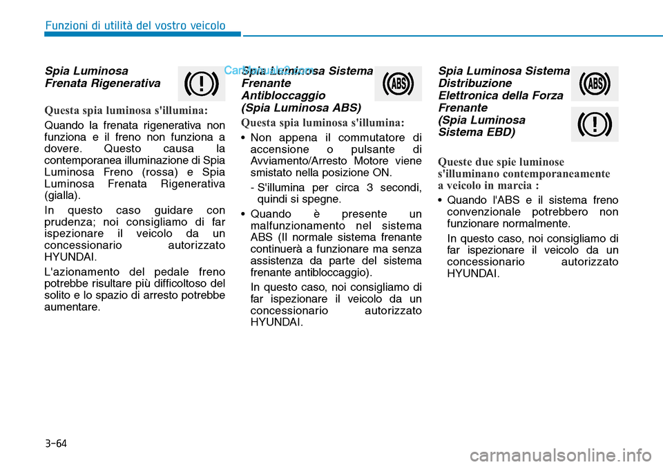 Hyundai Ioniq Plug-in Hybrid 2019 Manuale del proprietario (in Italian) 3-64
Spia Luminosa
Frenata Rigenerativa
Questa spia luminosa sillumina:
Quando la frenata rigenerativa non
funziona e il freno non funziona a
dovere. Questo causa la
contemporanea illuminazione di Sp Hyundai Ioniq Plug-in Hybrid 2019 Manuale del proprietario (in Italian) 3-64
Spia Luminosa
Frenata Rigenerativa
Questa spia luminosa sillumina:
Quando la frenata rigenerativa non
funziona e il freno non funziona a
dovere. Questo causa la
contemporanea illuminazione di Sp