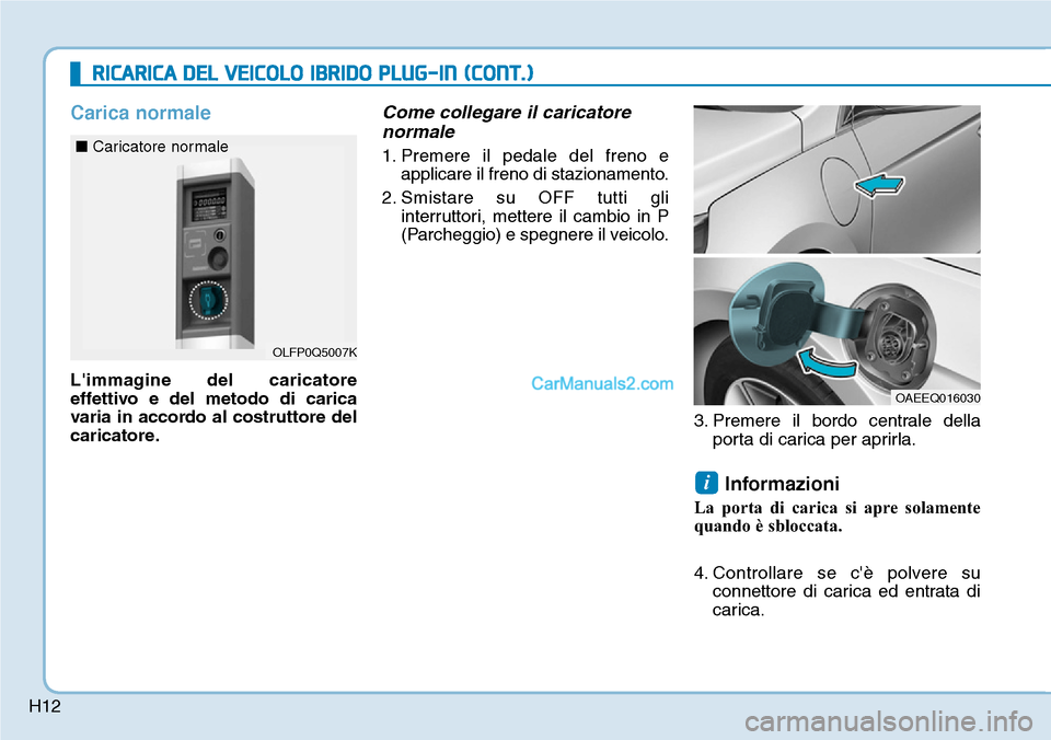 Hyundai Ioniq Plug-in Hybrid 2019 Manuale del proprietario (in Italian) H12
RICARICA DEL VEICOLO IBRIDO PLUG-IN (CONT.)
Carica normale
Limmagine del caricatore
effettivo e del metodo di carica
varia in accordo al costruttore del
caricatore.
Come collegare il caricatore
n Hyundai Ioniq Plug-in Hybrid 2019 Manuale del proprietario (in Italian) H12
RICARICA DEL VEICOLO IBRIDO PLUG-IN (CONT.)
Carica normale
Limmagine del caricatore
effettivo e del metodo di carica
varia in accordo al costruttore del
caricatore.
Come collegare il caricatore
n
