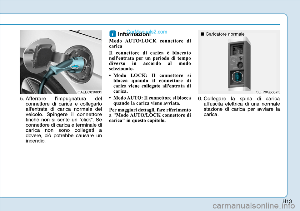 Hyundai Ioniq Plug-in Hybrid 2019  Manuale del proprietario (in Italian) H13
5. Afferrare limpugnatura del
connettore di carica e collegarlo
allentrata di carica normale del
veicolo. Spingere il connettore
finché non si sente un "click". Se
connettore di carica e termin