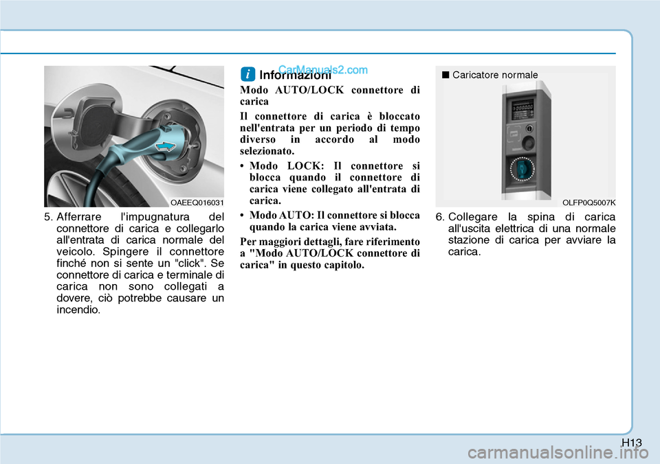 Hyundai Ioniq Plug-in Hybrid 2019 Manuale del proprietario (in Italian) H13
5. Afferrare limpugnatura del
connettore di carica e collegarlo
allentrata di carica normale del
veicolo. Spingere il connettore
finché non si sente un "click". Se
connettore di carica e termin Hyundai Ioniq Plug-in Hybrid 2019 Manuale del proprietario (in Italian) H13
5. Afferrare limpugnatura del
connettore di carica e collegarlo
allentrata di carica normale del
veicolo. Spingere il connettore
finché non si sente un "click". Se
connettore di carica e termin