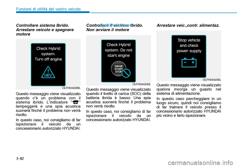 Hyundai Ioniq Plug-in Hybrid 2019  Manuale del proprietario (in Italian) 3-82
Funzioni di utilità del vostro veicolo
Controllare sistema Ibrido.
Arrestare veicolo e spegnere
motore
Questo messaggio viene visualizzato
quando cè un problema con il
sistema ibrido. Lindica