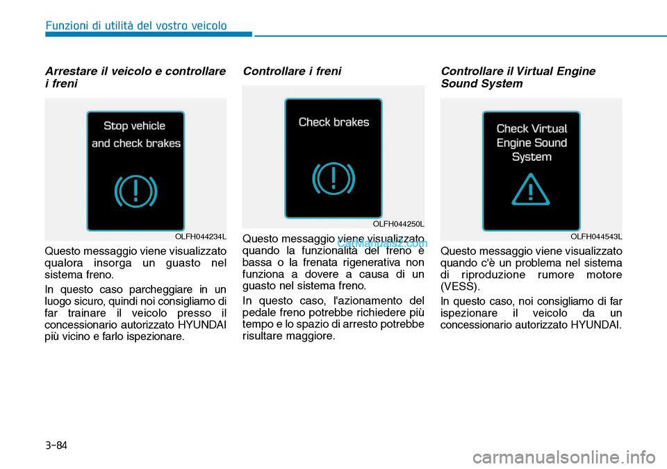 Hyundai Ioniq Plug-in Hybrid 2019  Manuale del proprietario (in Italian) 3-84
Funzioni di utilità del vostro veicolo
Arrestare il veicolo e controllare
i freni
Questo messaggio viene visualizzato
qualora insorga un guasto nel
sistema freno.
In questo caso parcheggiare in 