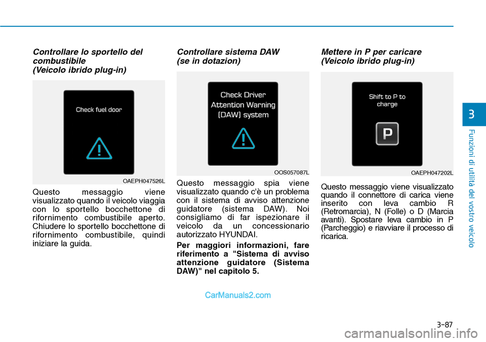 Hyundai Ioniq Plug-in Hybrid 2019  Manuale del proprietario (in Italian) 3-87
Funzioni di utilità del vostro veicolo
Controllare lo sportello del
combustibile 
(Veicolo ibrido plug-in)
Questo messaggio viene
visualizzato quando il veicolo viaggia
con lo sportello bocchett