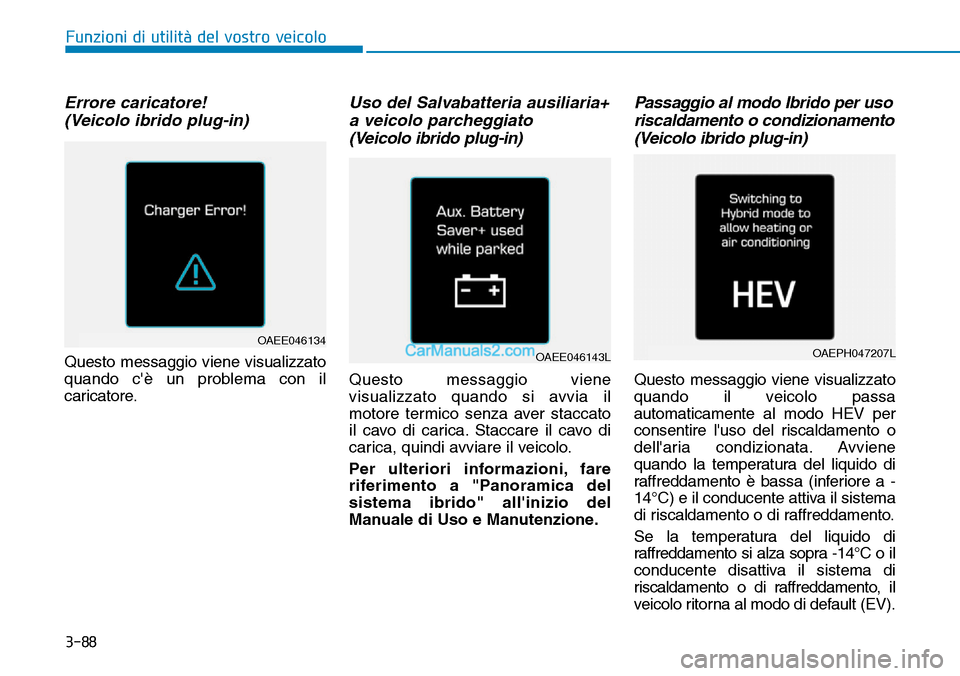 Hyundai Ioniq Plug-in Hybrid 2019  Manuale del proprietario (in Italian) 3-88
Errore caricatore! 
(Veicolo ibrido plug-in)
Questo messaggio viene visualizzato
quando cè un problema con il
caricatore.
Uso del Salvabatteria ausiliaria+
a veicolo parcheggiato 
(Veicolo ibri
