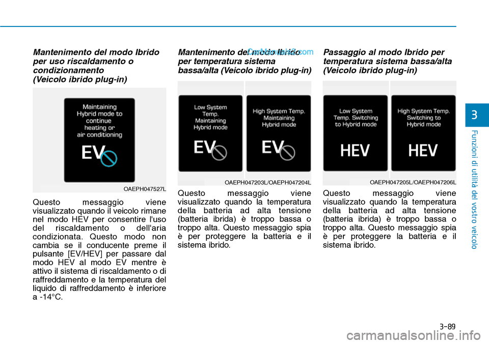 Hyundai Ioniq Plug-in Hybrid 2019  Manuale del proprietario (in Italian) 3-89
Funzioni di utilità del vostro veicolo
Mantenimento del modo Ibrido
per uso riscaldamento o
condizionamento 
(Veicolo ibrido plug-in)
Questo messaggio viene
visualizzato quando il veicolo rimane