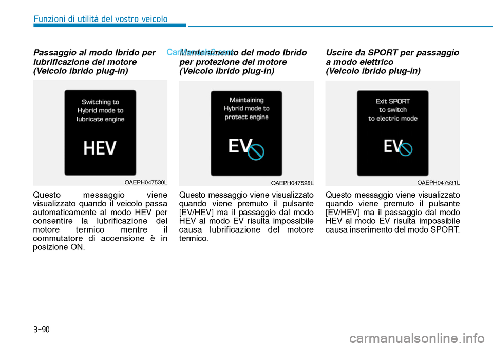 Hyundai Ioniq Plug-in Hybrid 2019  Manuale del proprietario (in Italian) 3-90
Passaggio al modo Ibrido per
lubrificazione del motore
(Veicolo ibrido plug-in)
Questo messaggio viene
visualizzato quando il veicolo passa
automaticamente al modo HEV per
consentire la lubrifica
