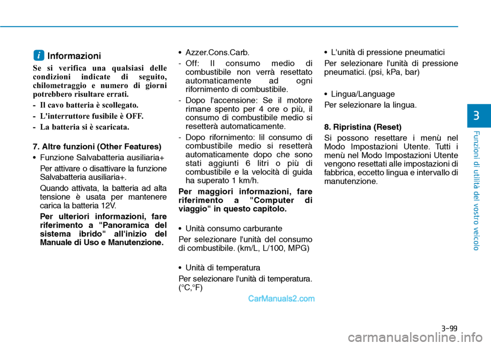 Hyundai Ioniq Plug-in Hybrid 2019  Manuale del proprietario (in Italian) 3-99
Funzioni di utilità del vostro veicolo
3
Informazioni 
Se si verifica una qualsiasi delle
condizioni indicate di seguito,
chilometraggio e numero di giorni
potrebbero risultare errati.
- Il cavo