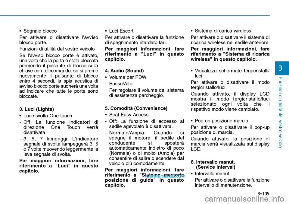 Hyundai Ioniq Plug-in Hybrid 2019  Manuale del proprietario (in Italian) 3-105
Funzioni di utilità del vostro veicolo
3
• Segnale blocco
Per attivare o disattivare lavviso
blocco porte.
Funzioni di utilità del vostro veicolo
Se lavviso blocco porte è attivato,
una v