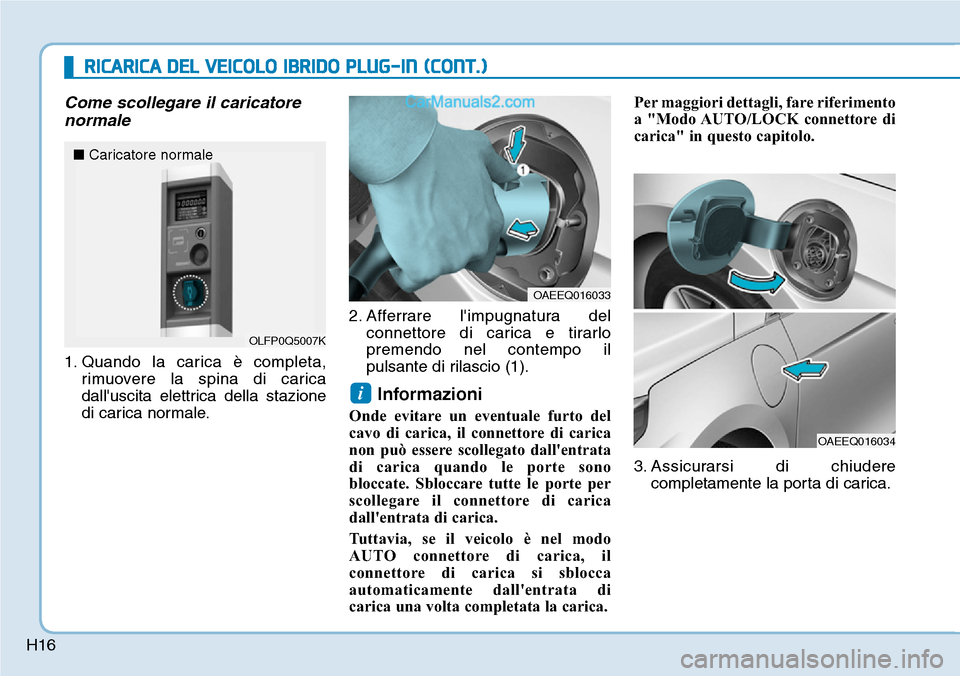 Hyundai Ioniq Plug-in Hybrid 2019 Manuale del proprietario (in Italian) H16
RICARICA DEL VEICOLO IBRIDO PLUG-IN (CONT.)
Come scollegare il caricatore
normale
1. Quando la carica è completa,
rimuovere la spina di carica
dalluscita elettrica della stazione
di carica norma Hyundai Ioniq Plug-in Hybrid 2019 Manuale del proprietario (in Italian) H16
RICARICA DEL VEICOLO IBRIDO PLUG-IN (CONT.)
Come scollegare il caricatore
normale
1. Quando la carica è completa,
rimuovere la spina di carica
dalluscita elettrica della stazione
di carica norma
