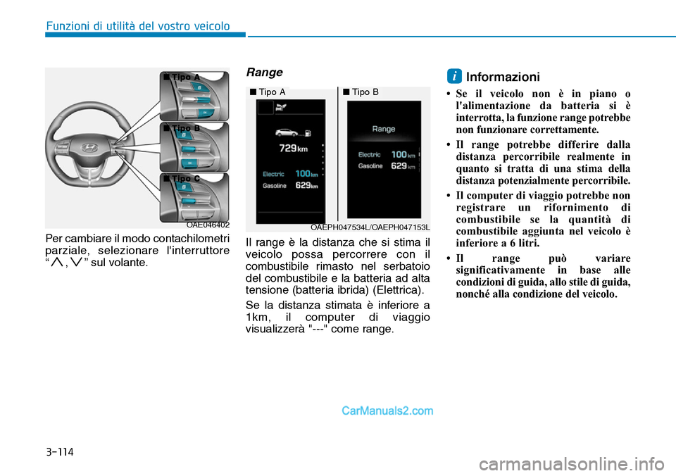Hyundai Ioniq Plug-in Hybrid 2019  Manuale del proprietario (in Italian) 3-114
Funzioni di utilità del vostro veicolo
Per cambiare il modo contachilometri
parziale, selezionare linterruttore
“ , ” sul volante.
Range
Il range è la distanza che si stima il
veicolo pos