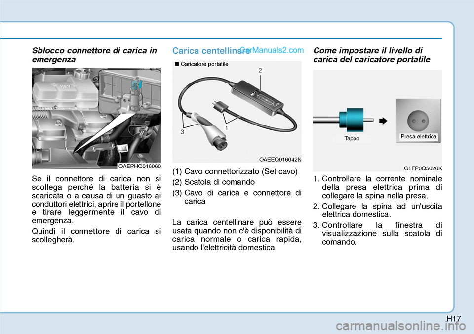 Hyundai Ioniq Plug-in Hybrid 2019  Manuale del proprietario (in Italian) H17
Sblocco connettore di carica in
emergenza
Se il connettore di carica non si
scollega perché la batteria si è
scaricata o a causa di un guasto ai
conduttori elettrici, aprire il portellone
e tira