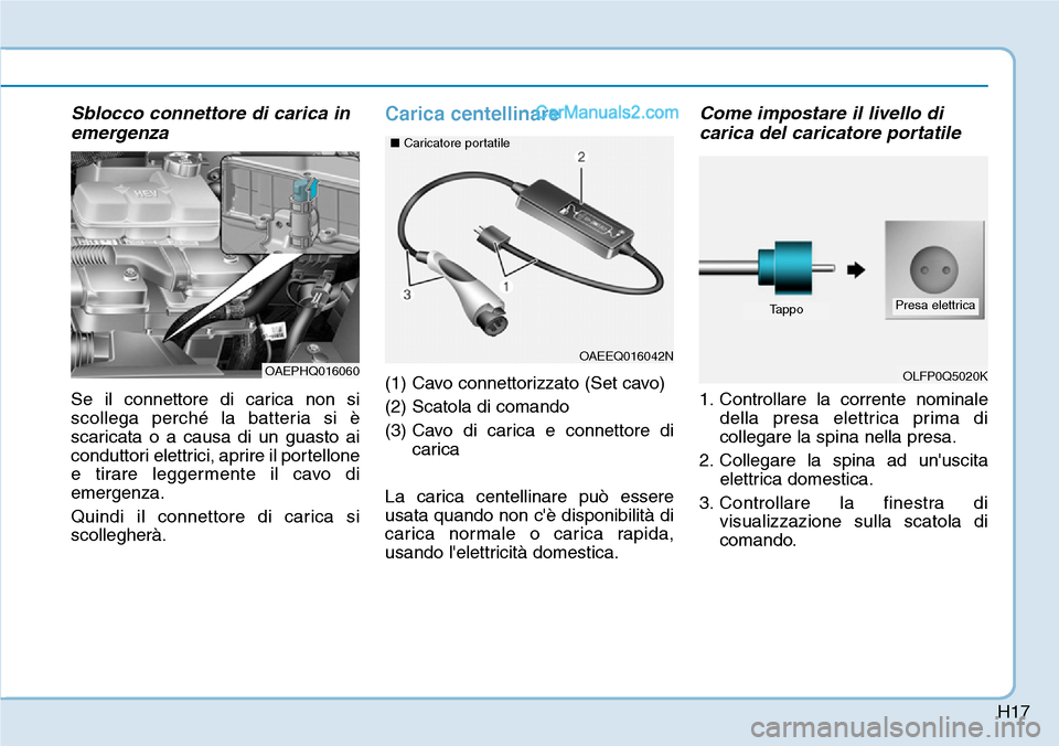 Hyundai Ioniq Plug-in Hybrid 2019 Manuale del proprietario (in Italian) H17
Sblocco connettore di carica in
emergenza
Se il connettore di carica non si
scollega perché la batteria si è
scaricata o a causa di un guasto ai
conduttori elettrici, aprire il portellone
e tira Hyundai Ioniq Plug-in Hybrid 2019 Manuale del proprietario (in Italian) H17
Sblocco connettore di carica in
emergenza
Se il connettore di carica non si
scollega perché la batteria si è
scaricata o a causa di un guasto ai
conduttori elettrici, aprire il portellone
e tira