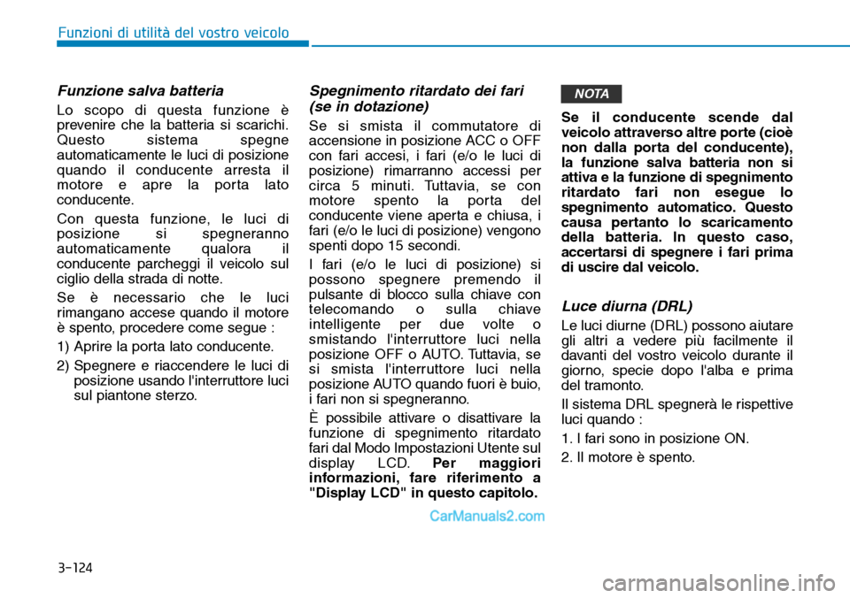 Hyundai Ioniq Plug-in Hybrid 2019  Manuale del proprietario (in Italian) 3-124
Funzioni di utilità del vostro veicolo
Funzione salva batteria 
Lo scopo di questa funzione è
prevenire che la batteria si scarichi.
Questo sistema spegne
automaticamente le luci di posizione
