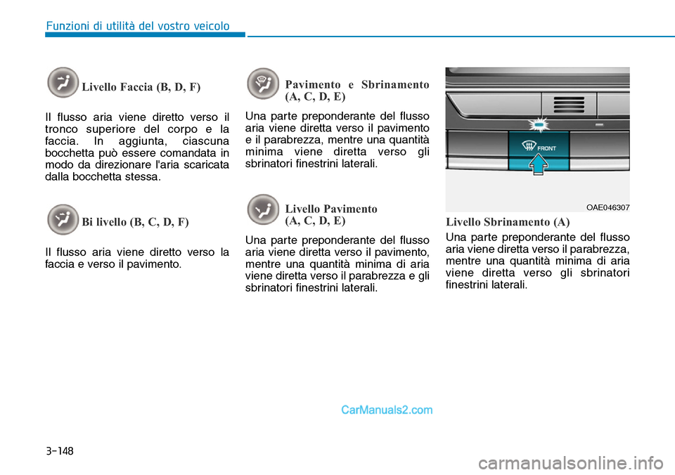 Hyundai Ioniq Plug-in Hybrid 2019 Manuale del proprietario (in Italian) 3-148
Funzioni di utilità del vostro veicolo
Livello Faccia (B, D, F)
Il flusso aria viene diretto verso il
tronco superiore del corpo e la
faccia. In aggiunta, ciascuna
bocchetta può essere comanda Hyundai Ioniq Plug-in Hybrid 2019 Manuale del proprietario (in Italian) 3-148
Funzioni di utilità del vostro veicolo
Livello Faccia (B, D, F)
Il flusso aria viene diretto verso il
tronco superiore del corpo e la
faccia. In aggiunta, ciascuna
bocchetta può essere comanda