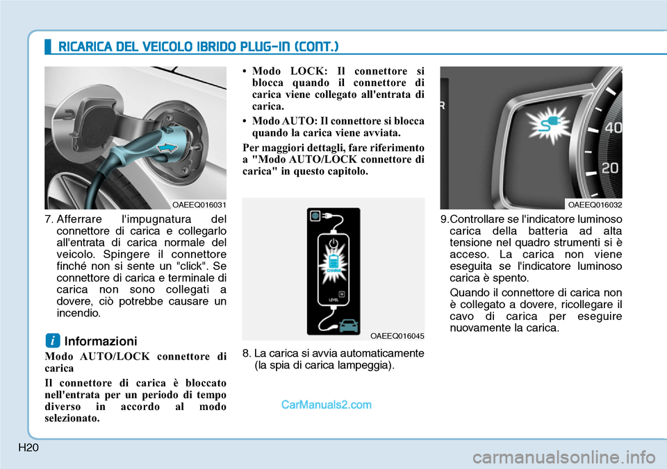 Hyundai Ioniq Plug-in Hybrid 2019 Manuale del proprietario (in Italian) H20
RICARICA DEL VEICOLO IBRIDO PLUG-IN (CONT.)
7. Afferrare limpugnatura del
connettore di carica e collegarlo
allentrata di carica normale del
veicolo. Spingere il connettore
finch Hyundai Ioniq Plug-in Hybrid 2019 Manuale del proprietario (in Italian) H20
RICARICA DEL VEICOLO IBRIDO PLUG-IN (CONT.)
7. Afferrare limpugnatura del
connettore di carica e collegarlo
allentrata di carica normale del
veicolo. Spingere il connettore
finch