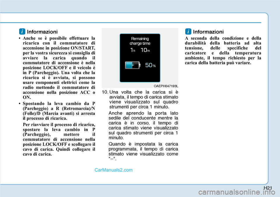 Hyundai Ioniq Plug-in Hybrid 2019 Manuale del proprietario (in Italian) H21
Informazioni
• Anche se è possibile effettuare la
ricarica con il commutatore di
accensione in posizione ON/START,
per la vostra sicurezza si consiglia di
avviare la carica quando il
commutator Hyundai Ioniq Plug-in Hybrid 2019 Manuale del proprietario (in Italian) H21
Informazioni
• Anche se è possibile effettuare la
ricarica con il commutatore di
accensione in posizione ON/START,
per la vostra sicurezza si consiglia di
avviare la carica quando il
commutator