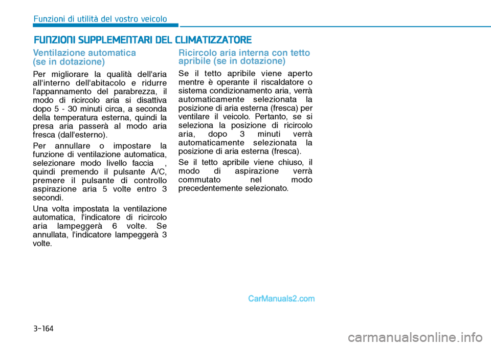 Hyundai Ioniq Plug-in Hybrid 2019 Manuale del proprietario (in Italian) 3-164
Ventilazione automatica
(se in dotazione)
Per migliorare la qualità dellaria
allinterno dellabitacolo e ridurre
lappannamento del parabrezza, il
modo di ricircolo aria si disattiva
dopo 5 Hyundai Ioniq Plug-in Hybrid 2019 Manuale del proprietario (in Italian) 3-164
Ventilazione automatica
(se in dotazione)
Per migliorare la qualità dellaria
allinterno dellabitacolo e ridurre
lappannamento del parabrezza, il
modo di ricircolo aria si disattiva
dopo 5