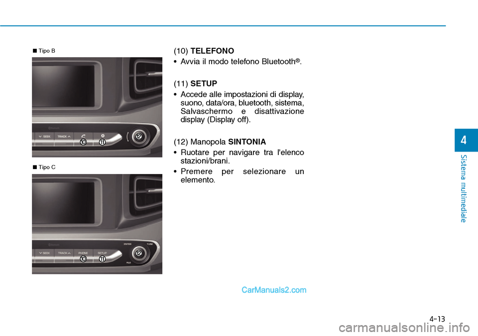 Hyundai Ioniq Plug-in Hybrid 2019  Manuale del proprietario (in Italian) 4-13
Sistema multimediale
4
(10) TELEFONO
• Avvia il modo telefono Bluetooth
®.
(11) SETUP
• Accede alle impostazioni di display,
suono, data/ora, bluetooth, sistema,
Salvaschermo e disattivazion
