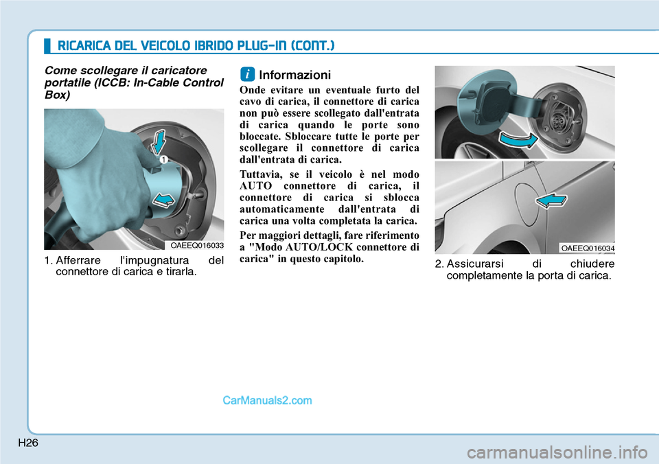 Hyundai Ioniq Plug-in Hybrid 2019 Manuale del proprietario (in Italian) H26
Come scollegare il caricatore
portatile (ICCB: In-Cable Control
Box)
1. Afferrare limpugnatura del
connettore di carica e tirarla.
Informazioni
Onde evitare un eventuale furto del
cavo di carica, Hyundai Ioniq Plug-in Hybrid 2019 Manuale del proprietario (in Italian) H26
Come scollegare il caricatore
portatile (ICCB: In-Cable Control
Box)
1. Afferrare limpugnatura del
connettore di carica e tirarla.
Informazioni
Onde evitare un eventuale furto del
cavo di carica,