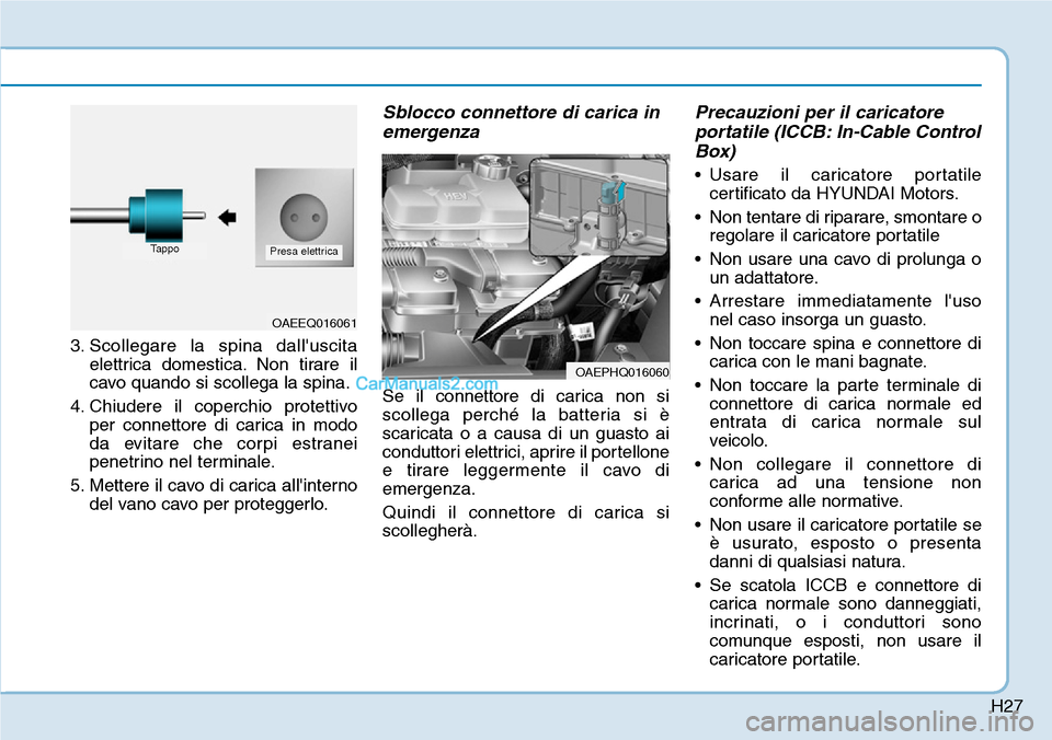 Hyundai Ioniq Plug-in Hybrid 2019 Manuale del proprietario (in Italian) H27
3. Scollegare la spina dalluscita
elettrica domestica. Non tirare il
cavo quando si scollega la spina.
4. Chiudere il coperchio protettivo
per connettore di carica in modo
da evitare che corpi es Hyundai Ioniq Plug-in Hybrid 2019 Manuale del proprietario (in Italian) H27
3. Scollegare la spina dalluscita
elettrica domestica. Non tirare il
cavo quando si scollega la spina.
4. Chiudere il coperchio protettivo
per connettore di carica in modo
da evitare che corpi es