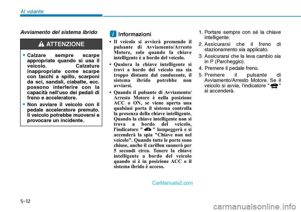 Hyundai Ioniq Plug-in Hybrid 2019 Manuale del proprietario (in Italian) 5-12
Al volante
Avviamento del sistema ibridoInformazioni
• Il veicolo si avvierà premendo il
pulsante di Avviamento/Arresto
Motore, solo quando la chiave
intelligente è a bordo del veicolo.
• Hyundai Ioniq Plug-in Hybrid 2019 Manuale del proprietario (in Italian) 5-12
Al volante
Avviamento del sistema ibridoInformazioni
• Il veicolo si avvierà premendo il
pulsante di Avviamento/Arresto
Motore, solo quando la chiave
intelligente è a bordo del veicolo.
•