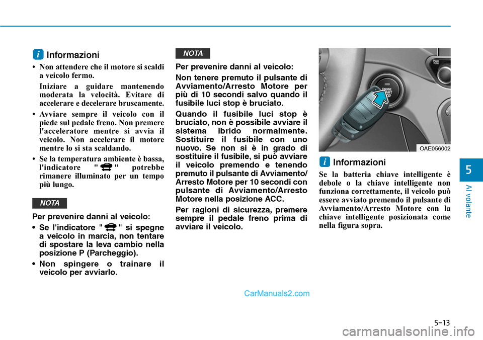 Hyundai Ioniq Plug-in Hybrid 2019 Manuale del proprietario (in Italian) 5-13
Al volante
5
Informazioni
• Non attendere che il motore si scaldi
a veicolo fermo.
Iniziare a guidare mantenendo
moderata la velocità. Evitare di
accelerare e decelerare bruscamente.
• Av Hyundai Ioniq Plug-in Hybrid 2019 Manuale del proprietario (in Italian) 5-13
Al volante
5
Informazioni
• Non attendere che il motore si scaldi
a veicolo fermo.
Iniziare a guidare mantenendo
moderata la velocità. Evitare di
accelerare e decelerare bruscamente.
• Av