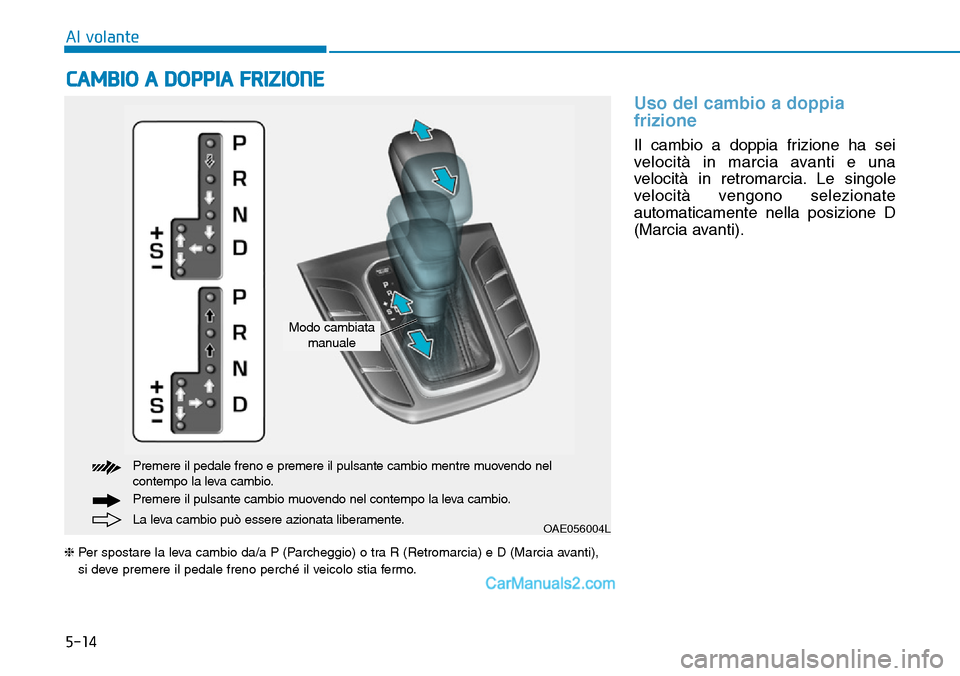 Hyundai Ioniq Plug-in Hybrid 2019 Manuale del proprietario (in Italian) 5-14
CAMBIO A DOPPIA FRIZIONE
Al volante
Uso del cambio a doppia
frizione
Il cambio a doppia frizione ha sei
velocità in marcia avanti e una
velocità in retromarcia. Le singole
velocità vengono se Hyundai Ioniq Plug-in Hybrid 2019 Manuale del proprietario (in Italian) 5-14
CAMBIO A DOPPIA FRIZIONE
Al volante
Uso del cambio a doppia
frizione
Il cambio a doppia frizione ha sei
velocità in marcia avanti e una
velocità in retromarcia. Le singole
velocità vengono se