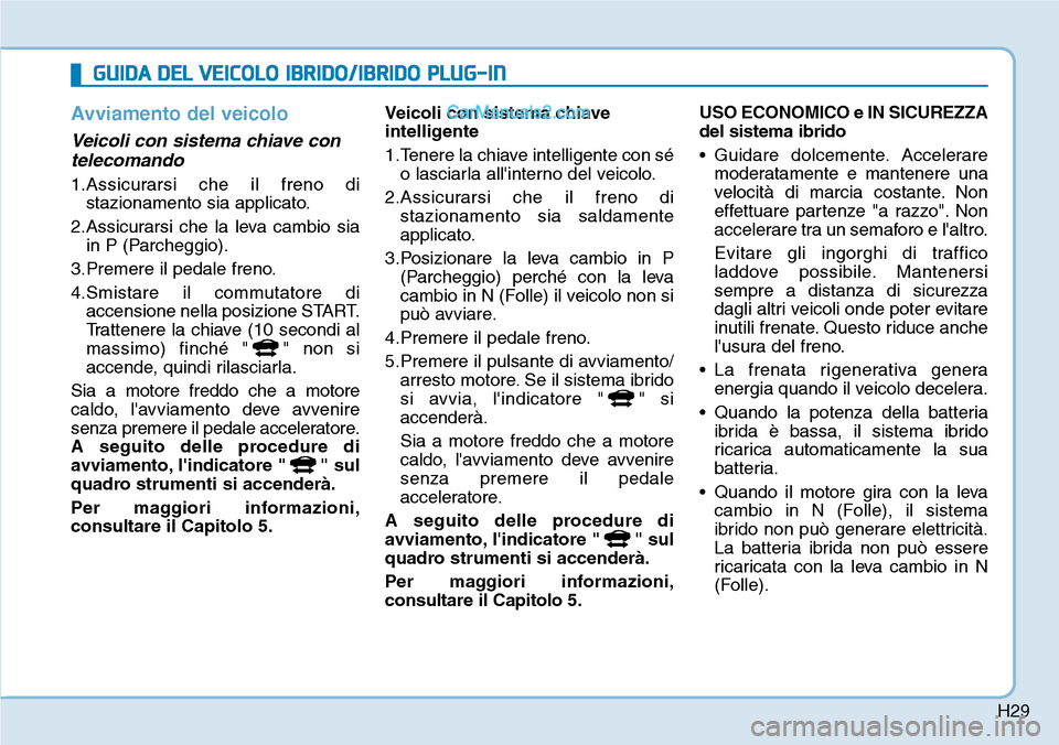 Hyundai Ioniq Plug-in Hybrid 2019 Manuale del proprietario (in Italian) H29
Avviamento del veicolo
Veicoli con sistema chiave con
telecomando
1.Assicurarsi che il freno di
stazionamento sia applicato.
2.Assicurarsi che la leva cambio sia
in P (Parcheggio).
3.Premere il p Hyundai Ioniq Plug-in Hybrid 2019 Manuale del proprietario (in Italian) H29
Avviamento del veicolo
Veicoli con sistema chiave con
telecomando
1.Assicurarsi che il freno di
stazionamento sia applicato.
2.Assicurarsi che la leva cambio sia
in P (Parcheggio).
3.Premere il p