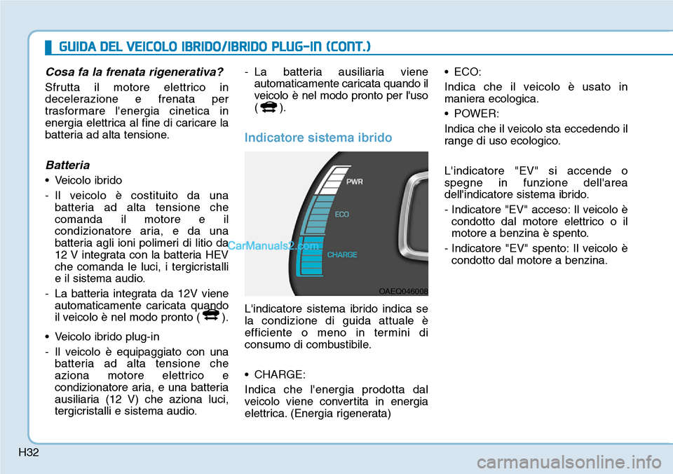 Hyundai Ioniq Plug-in Hybrid 2019  Manuale del proprietario (in Italian) H32
Cosa fa la frenata rigenerativa?
Sfrutta il motore elettrico in
decelerazione e frenata per
trasformare lenergia cinetica in
energia elettrica al fine di caricare la
batteria ad alta tensione.
Ba