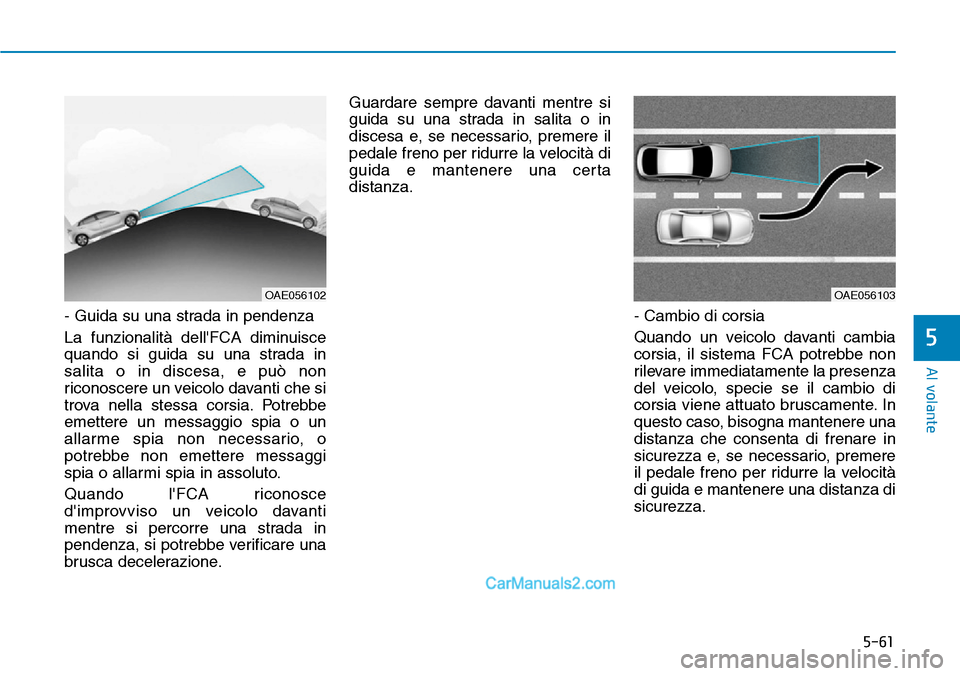 Hyundai Ioniq Plug-in Hybrid 2019 Manuale del proprietario (in Italian) 5-61
Al volante
5
- Guida su una strada in pendenza
La funzionalità dellFCA diminuisce
quando si guida su una strada in
salita o in discesa, e può non
riconoscere un veicolo davanti che si
trova ne Hyundai Ioniq Plug-in Hybrid 2019 Manuale del proprietario (in Italian) 5-61
Al volante
5
- Guida su una strada in pendenza
La funzionalità dellFCA diminuisce
quando si guida su una strada in
salita o in discesa, e può non
riconoscere un veicolo davanti che si
trova ne
