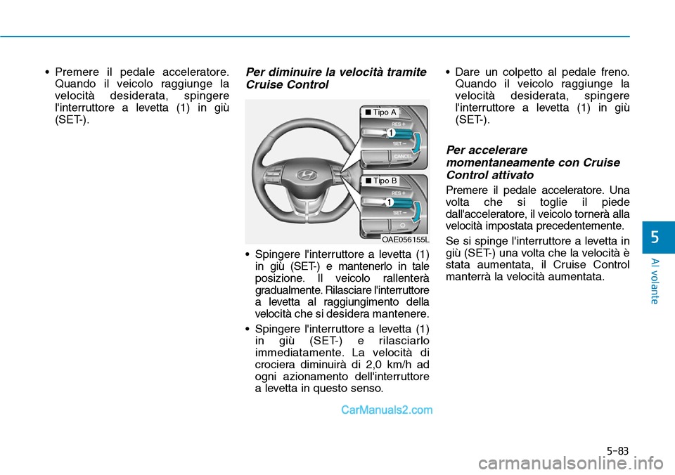 Hyundai Ioniq Plug-in Hybrid 2019 Manuale del proprietario (in Italian) 5-83
Al volante
5
• Premere il pedale acceleratore.
Quando il veicolo raggiunge la
velocità desiderata, spingere
linterruttore a levetta (1) in giù
(SET-).Per diminuire la velocità tramite
Cruis Hyundai Ioniq Plug-in Hybrid 2019 Manuale del proprietario (in Italian) 5-83
Al volante
5
• Premere il pedale acceleratore.
Quando il veicolo raggiunge la
velocità desiderata, spingere
linterruttore a levetta (1) in giù
(SET-).Per diminuire la velocità tramite
Cruis