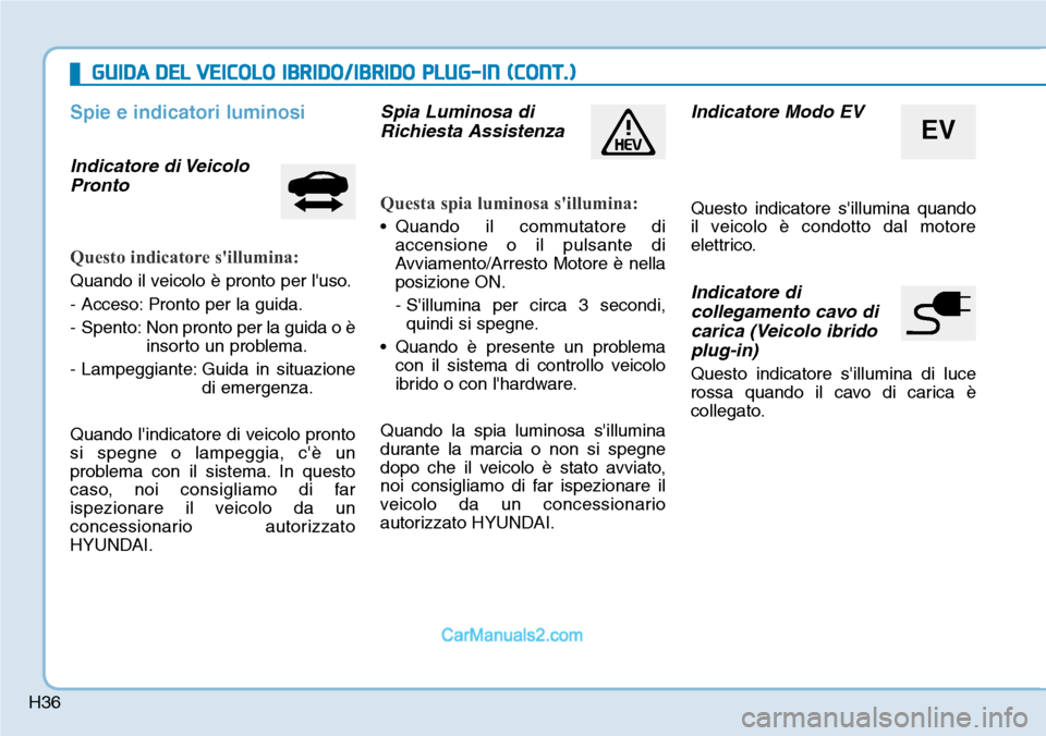 Hyundai Ioniq Plug-in Hybrid 2019 Manuale del proprietario (in Italian) H36
Spie e indicatori luminosi
Indicatore di Veicolo
Pronto
Questo indicatore sillumina:
Quando il veicolo è pronto per luso.
- Acceso: Pronto per la guida.
- Spento: Non pronto per la guida o è Hyundai Ioniq Plug-in Hybrid 2019 Manuale del proprietario (in Italian) H36
Spie e indicatori luminosi
Indicatore di Veicolo
Pronto
Questo indicatore sillumina:
Quando il veicolo è pronto per luso.
- Acceso: Pronto per la guida.
- Spento: Non pronto per la guida o è