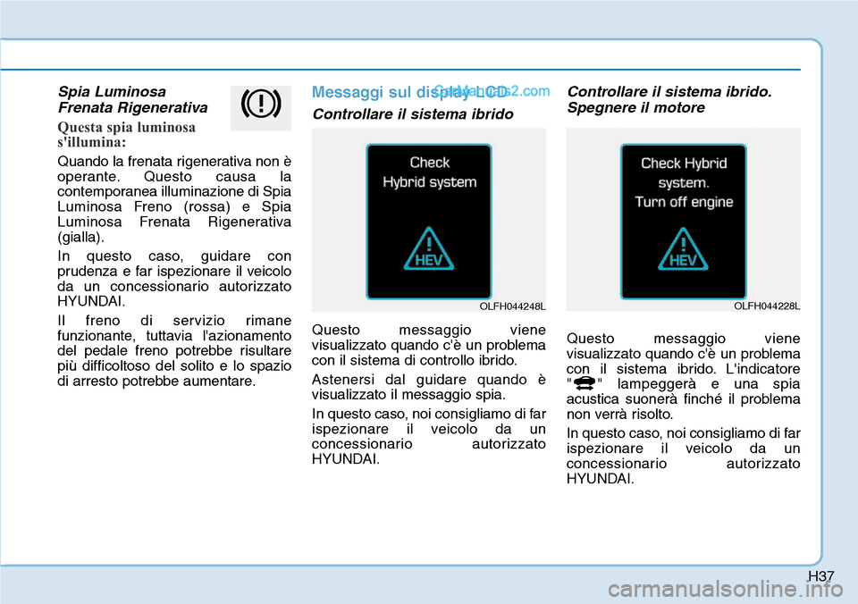 Hyundai Ioniq Plug-in Hybrid 2019 Manuale del proprietario (in Italian) H37
Spia Luminosa
Frenata Rigenerativa
Questa spia luminosa
sillumina:
Quando la frenata rigenerativa non è
operante. Questo causa la
contemporanea illuminazione di Spia
Luminosa Freno (rossa) e Sp Hyundai Ioniq Plug-in Hybrid 2019 Manuale del proprietario (in Italian) H37
Spia Luminosa
Frenata Rigenerativa
Questa spia luminosa
sillumina:
Quando la frenata rigenerativa non è
operante. Questo causa la
contemporanea illuminazione di Spia
Luminosa Freno (rossa) e Sp
