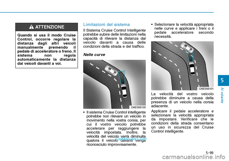 Hyundai Ioniq Plug-in Hybrid 2019  Manuale del proprietario (in Italian) 5-99
Al volante
5
Limitazioni del sistema
Il Sistema Cruise Control Intelligente
potrebbe subire delle limitazioni nella
capacità di rilevare la distanza dal
veicolo davanti a causa delle
condizioni 