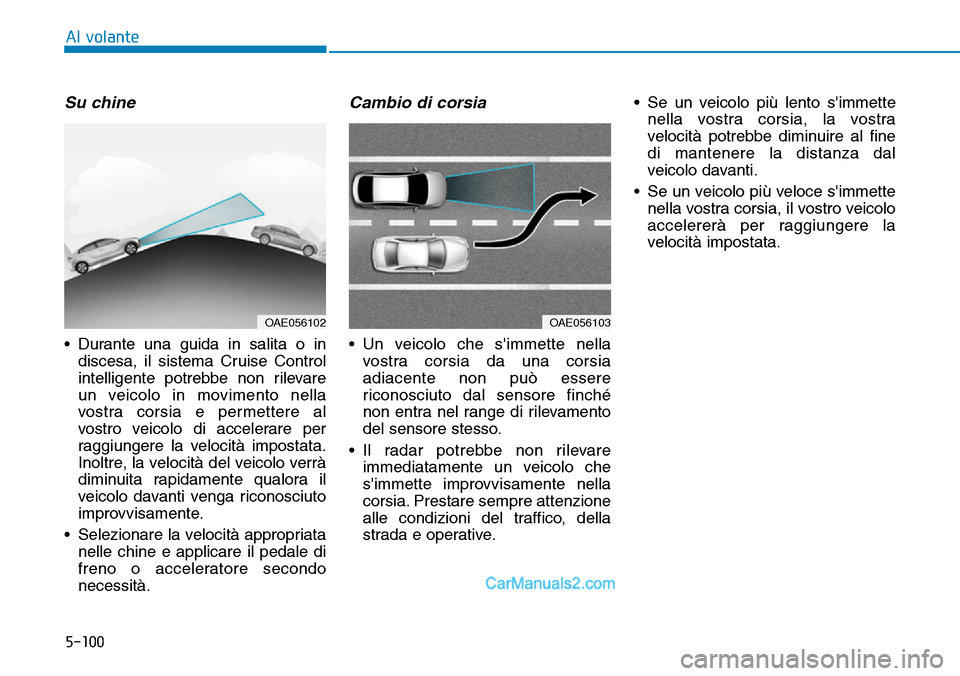 Hyundai Ioniq Plug-in Hybrid 2019  Manuale del proprietario (in Italian) 5-100
Al volante
Su chine
• Durante una guida in salita o in
discesa, il sistema Cruise Control
intelligente potrebbe non rilevare
un veicolo in movimento nella
vostra corsia e permettere al
vostro 