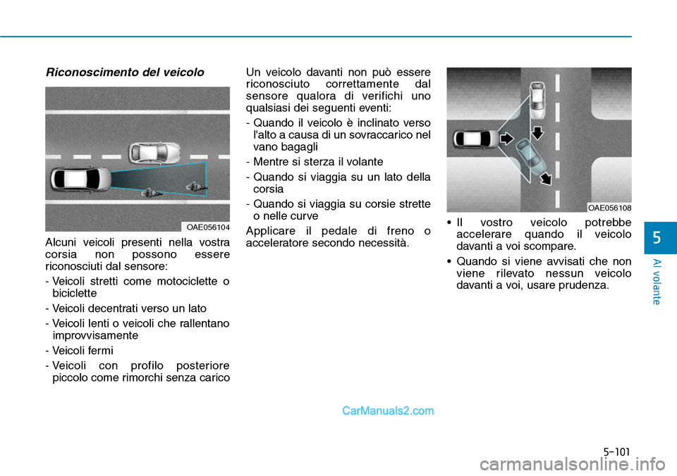 Hyundai Ioniq Plug-in Hybrid 2019  Manuale del proprietario (in Italian) 5-101
Al volante
5
Riconoscimento del veicolo
Alcuni veicoli presenti nella vostra
corsia non possono essere
riconosciuti dal sensore:
- Veicoli stretti come motociclette o
biciclette
- Veicoli decent