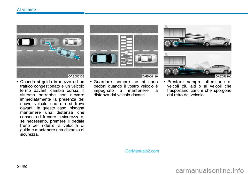 Hyundai Ioniq Plug-in Hybrid 2019  Manuale del proprietario (in Italian) 5-102
Al volante
• Quando si guida in mezzo ad un
traffico congestionato e un veicolo
fermo davanti cambia corsia, il
sistema potrebbe non rilevare
immediatamente la presenza del
nuovo veicolo che o