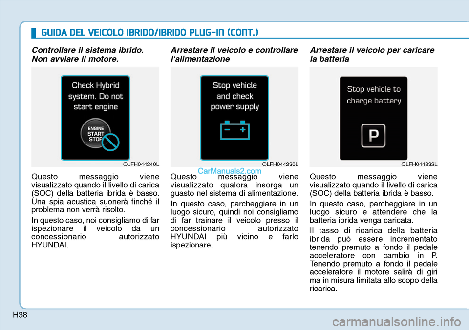 Hyundai Ioniq Plug-in Hybrid 2019 Manuale del proprietario (in Italian) H38
Controllare il sistema ibrido.
Non avviare il motore.
Questo messaggio viene
visualizzato quando il livello di carica
(SOC) della batteria ibrida è basso.
Una spia acustica suonerà finché il
pr Hyundai Ioniq Plug-in Hybrid 2019 Manuale del proprietario (in Italian) H38
Controllare il sistema ibrido.
Non avviare il motore.
Questo messaggio viene
visualizzato quando il livello di carica
(SOC) della batteria ibrida è basso.
Una spia acustica suonerà finché il
pr