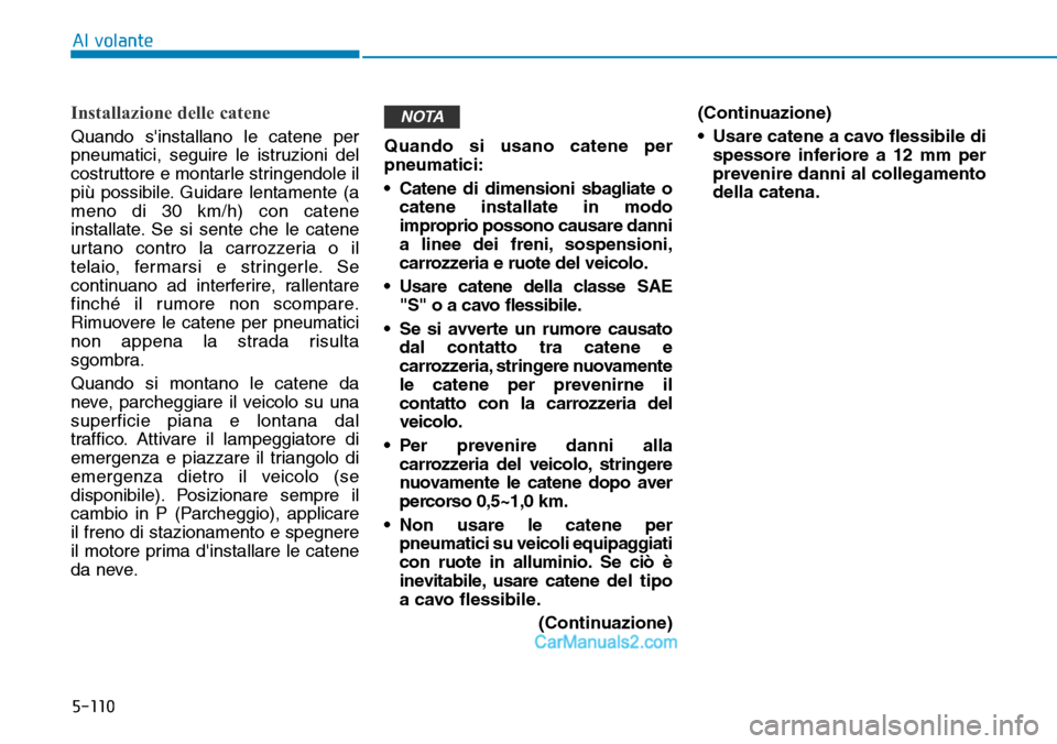 Hyundai Ioniq Plug-in Hybrid 2019 Manuale del proprietario (in Italian) 5-110
Al volante
Installazione delle catene
Quando sinstallano le catene per
pneumatici, seguire le istruzioni del
costruttore e montarle stringendole il
più possibile. Guidare lentamente (a
meno di Hyundai Ioniq Plug-in Hybrid 2019 Manuale del proprietario (in Italian) 5-110
Al volante
Installazione delle catene
Quando sinstallano le catene per
pneumatici, seguire le istruzioni del
costruttore e montarle stringendole il
più possibile. Guidare lentamente (a
meno di