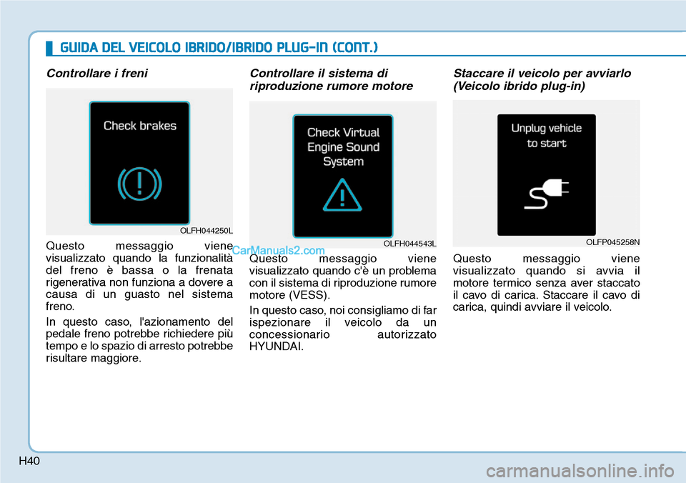 Hyundai Ioniq Plug-in Hybrid 2019 Manuale del proprietario (in Italian) H40
Controllare i freni
Questo messaggio viene
visualizzato quando la funzionalità
del freno è bassa o la frenata
rigenerativa non funziona a dovere a
causa di un guasto nel sistema
freno.
In questo Hyundai Ioniq Plug-in Hybrid 2019 Manuale del proprietario (in Italian) H40
Controllare i freni
Questo messaggio viene
visualizzato quando la funzionalità
del freno è bassa o la frenata
rigenerativa non funziona a dovere a
causa di un guasto nel sistema
freno.
In questo