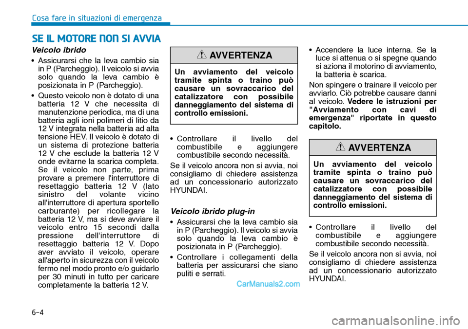 Hyundai Ioniq Plug-in Hybrid 2019  Manuale del proprietario (in Italian) 6-4
SE IL MOTORE NON SI AVVIA
Cosa fare in situazioni di emergenza
Veicolo ibrido
• Assicurarsi che la leva cambio sia
in P (Parcheggio). Il veicolo si avvia
solo quando la leva cambio è
posizionat