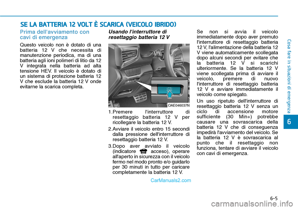 Hyundai Ioniq Plug-in Hybrid 2019  Manuale del proprietario (in Italian) 6-5
Cosa fare in situazioni di emergenza
Prima dellavviamento con
cavi di emergenza
Questo veicolo non è dotato di una
batteria 12 V che necessita di
manutenzione periodica, ma di una
batteria agli 