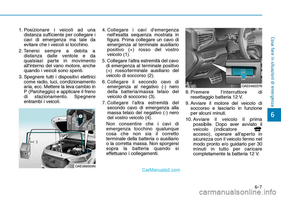 Hyundai Ioniq Plug-in Hybrid 2019  Manuale del proprietario (in Italian) 6-7
Cosa fare in situazioni di emergenza
1. Posizionare i veicoli ad una
distanza sufficiente per collegare i
cavi di emergenza ma tale da
evitare che i veicoli si tocchino.
2. Tenersi sempre a debita