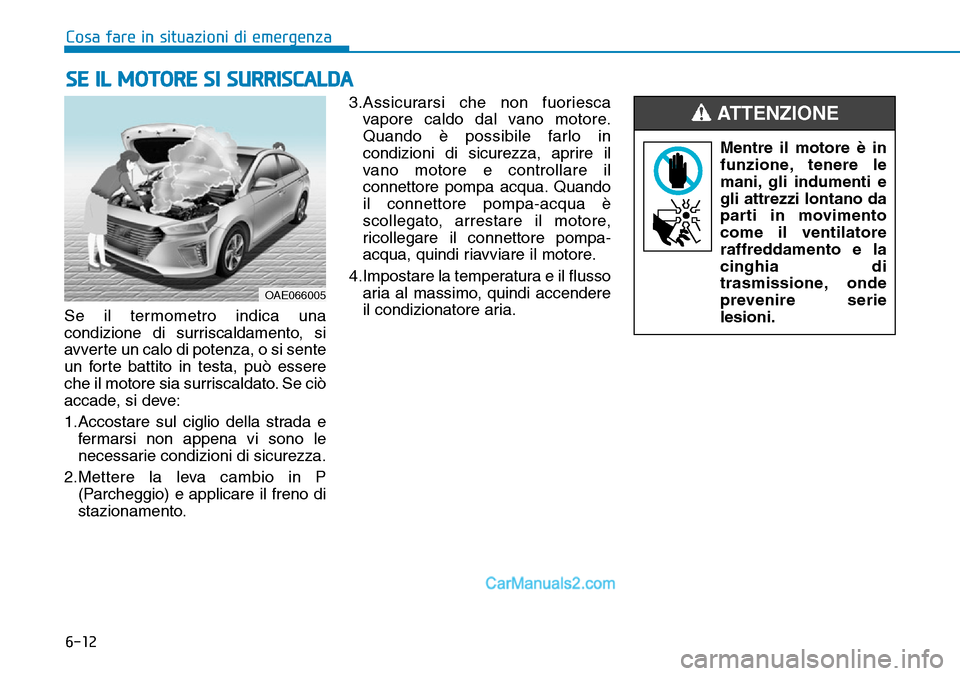Hyundai Ioniq Plug-in Hybrid 2019  Manuale del proprietario (in Italian) 6-12
Cosa fare in situazioni di emergenza
Se il termometro indica una
condizione di surriscaldamento, si
avverte un calo di potenza, o si sente
un forte battito in testa, può essere
che il motore sia