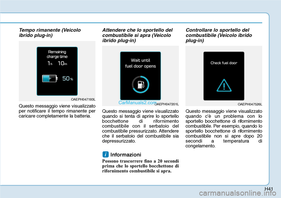 Hyundai Ioniq Plug-in Hybrid 2019 Manuale del proprietario (in Italian) H41
Tempo rimanente (Veicolo
ibrido plug-in)
Questo messaggio viene visualizzato
per notificare il tempo rimanente per
caricare completamente la batteria.
Attendere che lo sportello del
combustibile s Hyundai Ioniq Plug-in Hybrid 2019 Manuale del proprietario (in Italian) H41
Tempo rimanente (Veicolo
ibrido plug-in)
Questo messaggio viene visualizzato
per notificare il tempo rimanente per
caricare completamente la batteria.
Attendere che lo sportello del
combustibile s